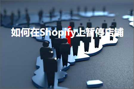 跨境电商知识:如何在Shopify上暂停店铺