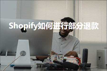 跨境电商知识:Shopify如何进行部分退款