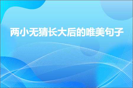 涓ゅ皬鏃犵寽闀垮ぇ鍚庣殑鍞編鍙ュ瓙锛堟枃妗?0鏉★級