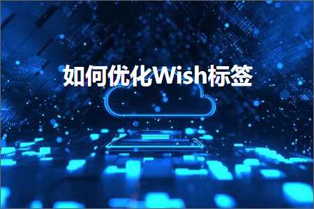 跨境电商知识:如何优化Wish标签