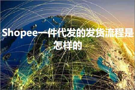 跨境电商知识:Shopee一件代发的发货流程是怎样的