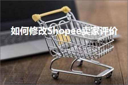 跨境电商知识:如何修改Shopee卖家评价