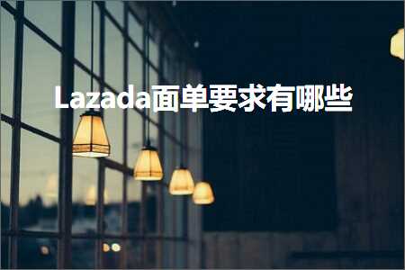 跨境电商知识:Lazada面单要求有哪些