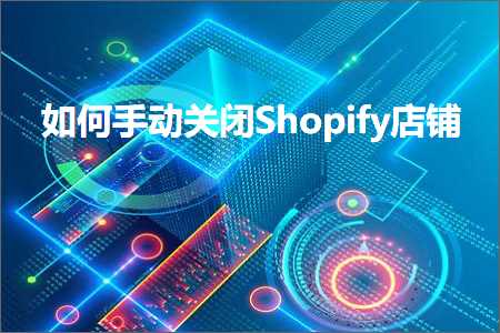 璺ㄥ鐢靛晢鐭ヨ瘑:濡備綍鎵嬪姩鍏抽棴Shopify搴楅摵