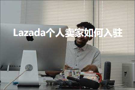 璺ㄥ鐢靛晢鐭ヨ瘑:Lazada涓汉鍗栧濡備綍鍏ラ┗